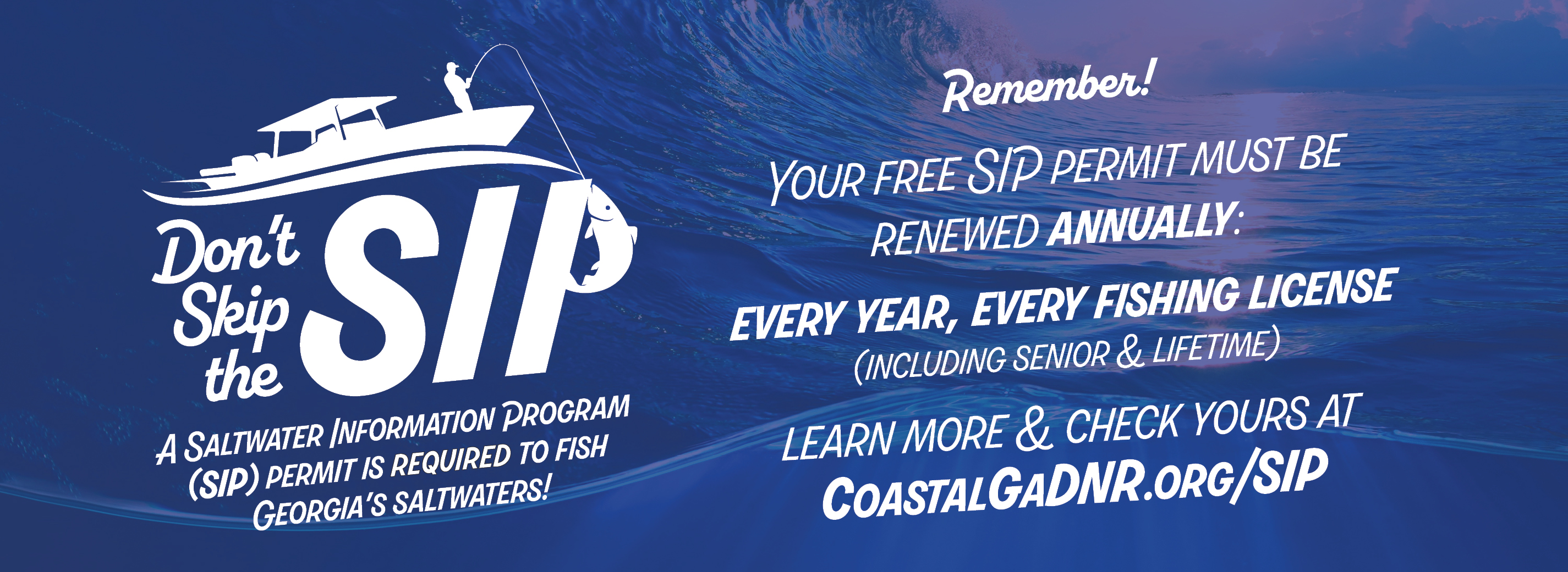 Banner with wave background and text that says: "Don't skip the SIP. A Georgia Saltwater Information Program Permit is required to fish Georgia's Saltwaters. Remember: Your free SIP must be renewed annually. Every year, every license time, including senior and lifetime. Learn more and check yours at CoastalGaDNR.org/SIP."